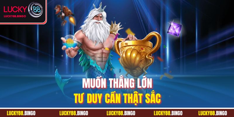 Muốn thắng lớn, tư duy cần thật sắc