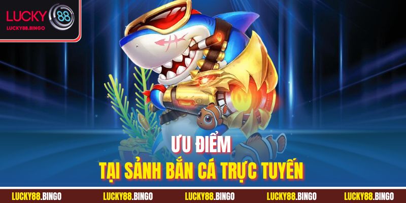 Ưu điểm tại sảnh bắn cá trực tuyến 
