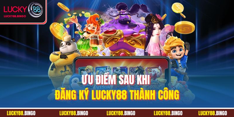 Ưu điểm sau khi đăng ký LUCKY88 thành công