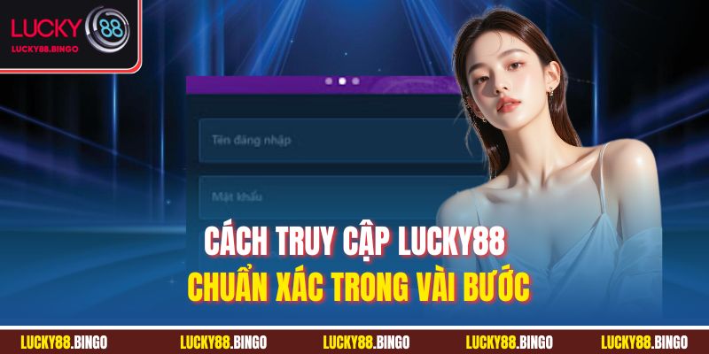 Cách truy cập LUCKY88 chuẩn xác trong vài bước