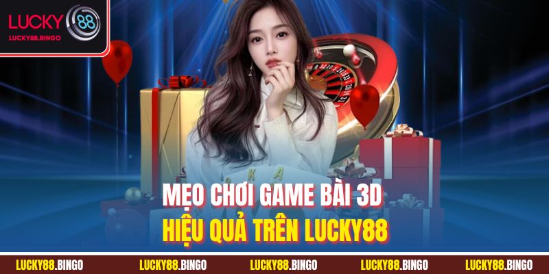 Mẹo chơi game bài 3D hiệu quả trên Lucky88
