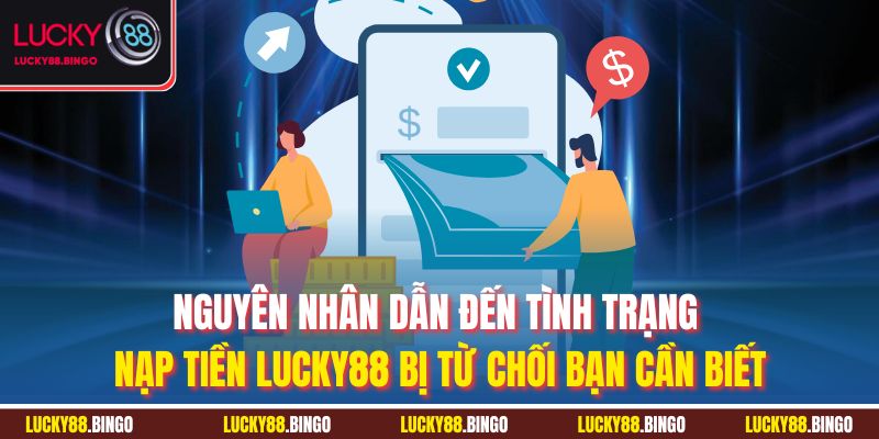 Nguyên nhân dẫn đến tình trạng nạp tiền Lucky88 bị từ chối bạn cần biết