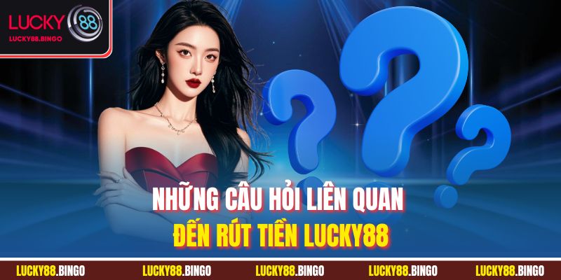 Những câu hỏi liên quan đến rút tiền LUCKY88