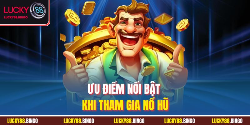 Ưu điểm nổi bật khi tham gia nổ hũ