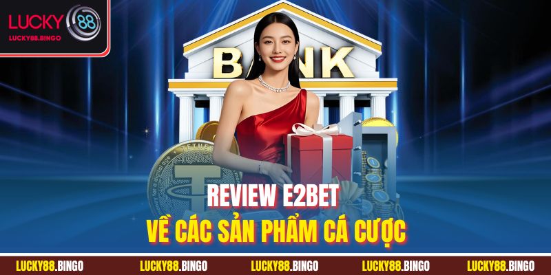 Review E2BET về các sản phẩm cá cược