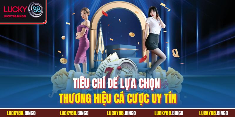Tiêu chí để lựa chọn thương hiệu cá cược uy tín