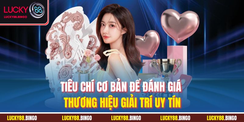 Tiêu chí cơ bản để đánh giá thương hiệu giải trí uy tín