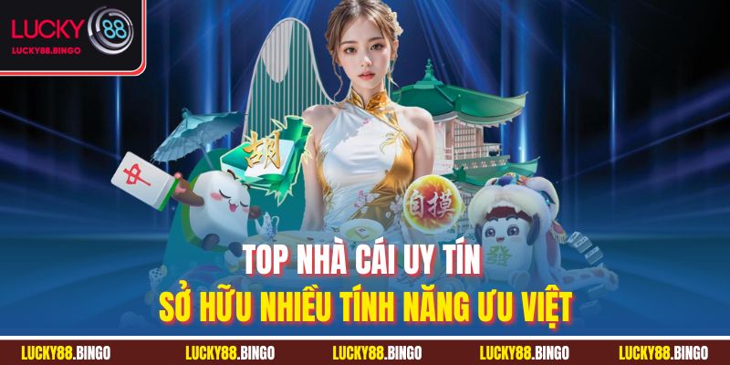 Top nhà cái uy tín sở hữu nhiều tính năng ưu việt