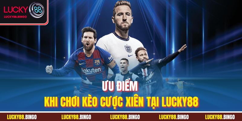 Ưu điểm khi chơi kèo cược xiên tại Lucky88